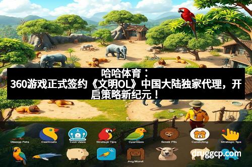 哈哈体育：360游戏正式签约《文明OL》中国大陆独家代理，开启策略新纪元！