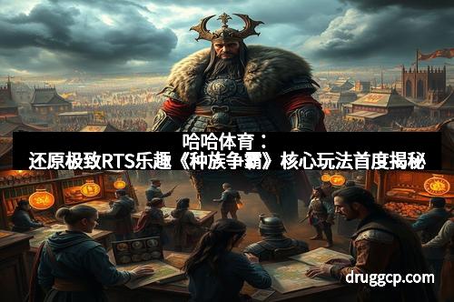 哈哈体育：还原极致RTS乐趣《种族争霸》核心玩法首度揭秘